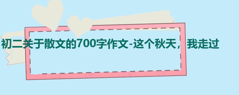 初二关于散文的700字作文-这个秋天，我走过
