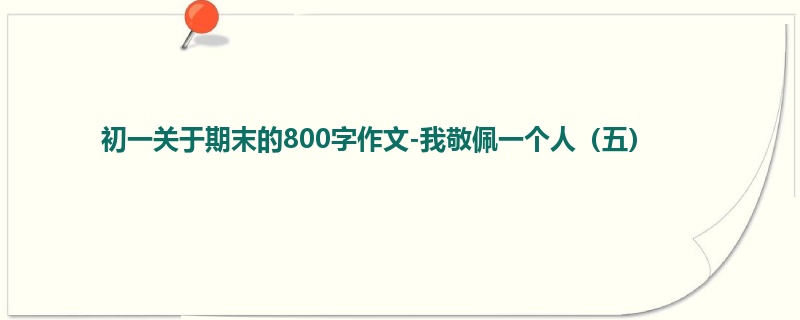 初一关于期末的800字作文-我敬佩一个人(五)