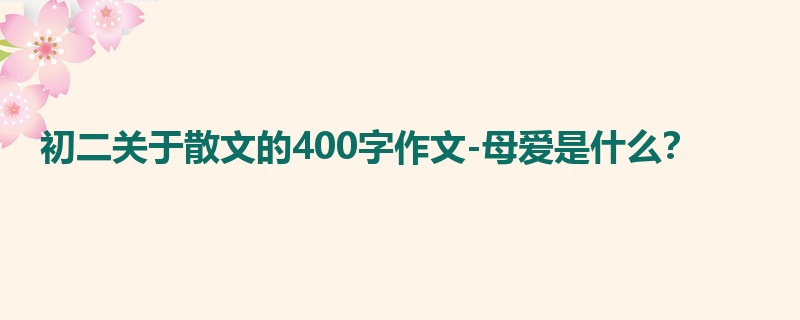 初二关于散文的400字作文-母爱是什么?