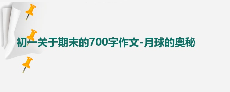 初一关于期末的700字作文-月球的奥秘