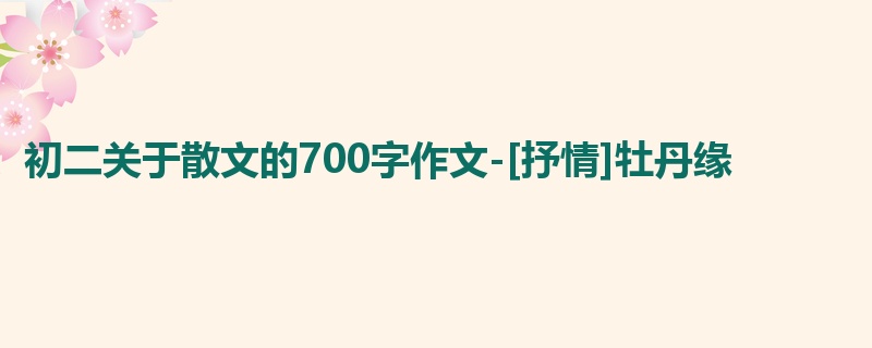 初二关于散文的700字作文-[抒情]牡丹缘