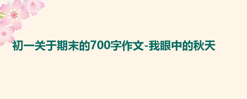 初一关于期末的700字作文-我眼中的秋天