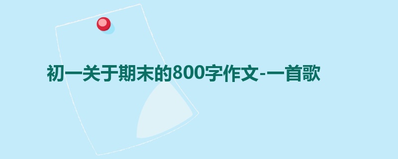 初一关于期末的800字作文-一首歌