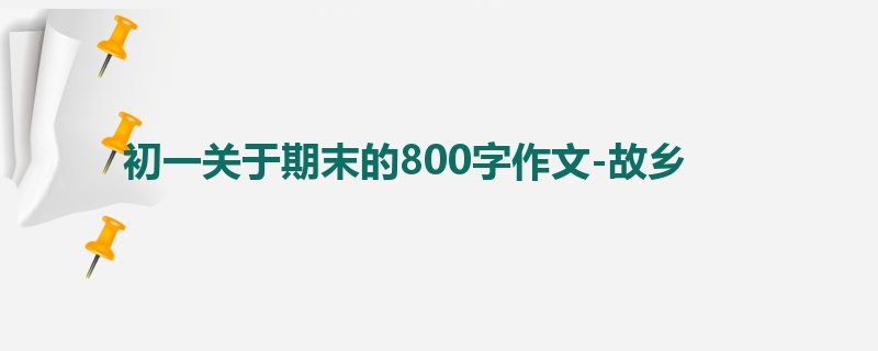 初一关于期末的800字作文-故乡