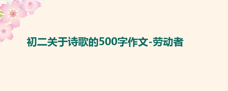 初二关于诗歌的500字作文-劳动者