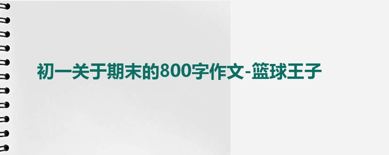 初一关于期末的800字作文-篮球王子