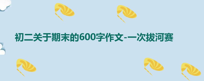 初二关于期末的600字作文-一次拔河赛