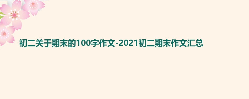 初二关于期末的100字作文-2021初二期末作文汇总