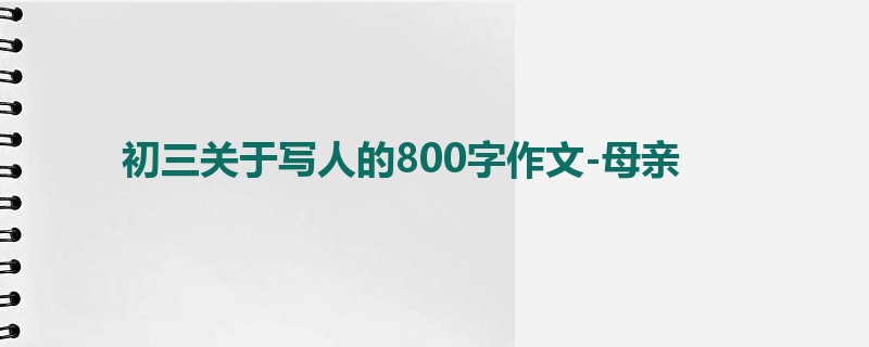 初三关于写人的800字作文-母亲