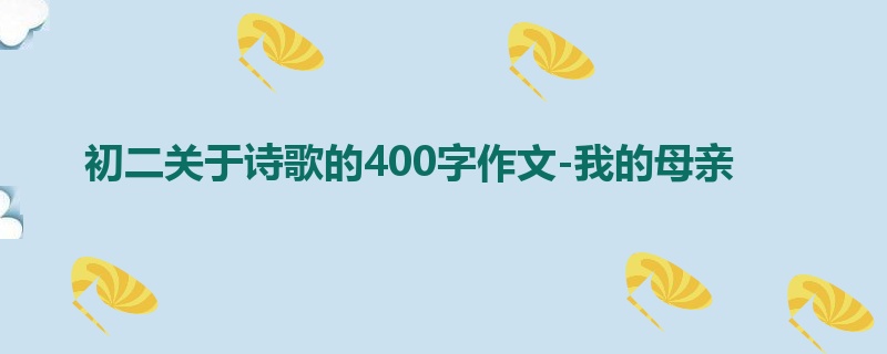 初二关于诗歌的400字作文-我的母亲