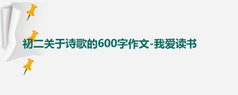 初二关于诗歌的600字作文-我爱读书