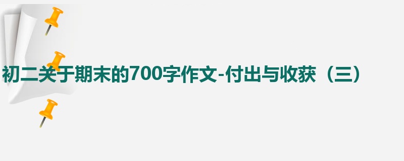初二关于期末的700字作文-付出与收获(三)