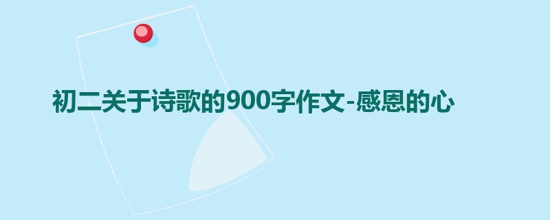 初二关于诗歌的900字作文-感恩的心