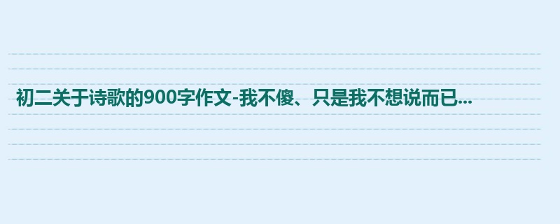 初二关于诗歌的900字作文-我不傻、只是我不想说而已...