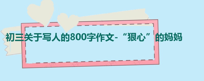 初三关于写人的800字作文-“狠心”的妈妈