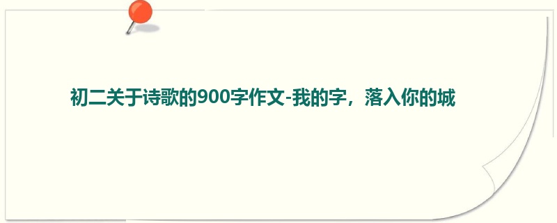 初二关于诗歌的900字作文-我的字,落入你的城