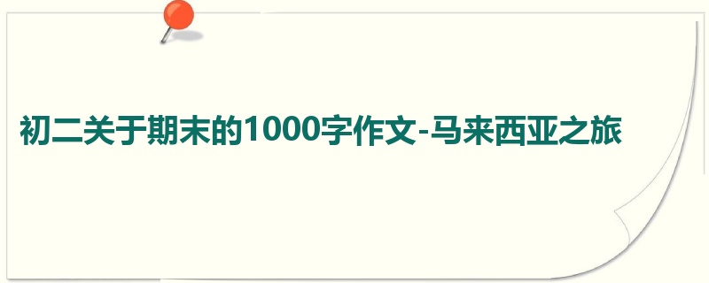 初二关于期末的1000字作文-马来西亚之旅