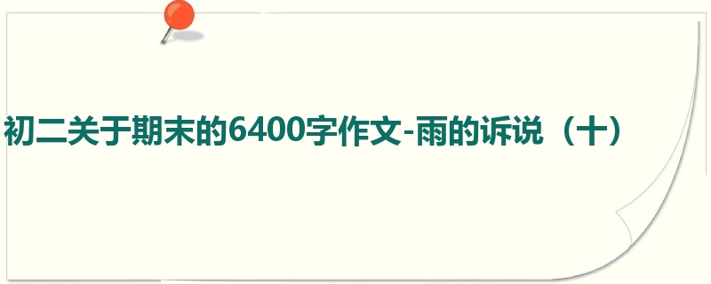 初二关于期末的6400字作文-雨的诉说(十)
