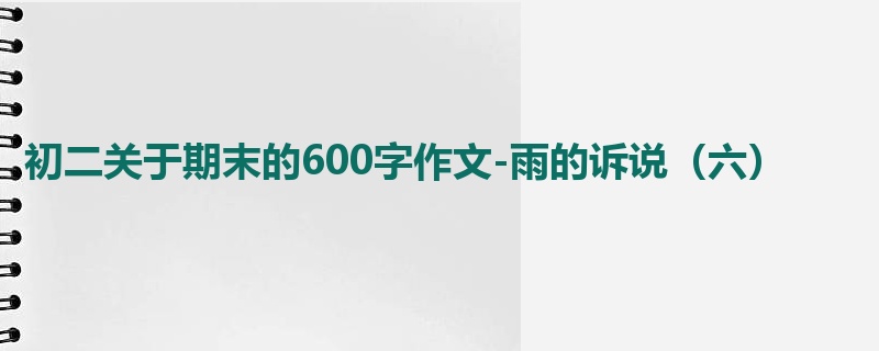 初二关于期末的600字作文-雨的诉说(六)
