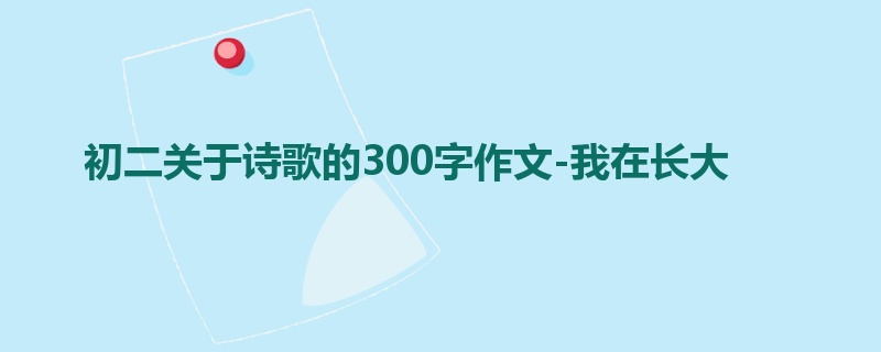 初二关于诗歌的300字作文-我在长大