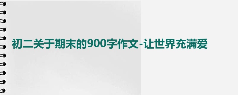 初二关于期末的900字作文-让世界充满爱