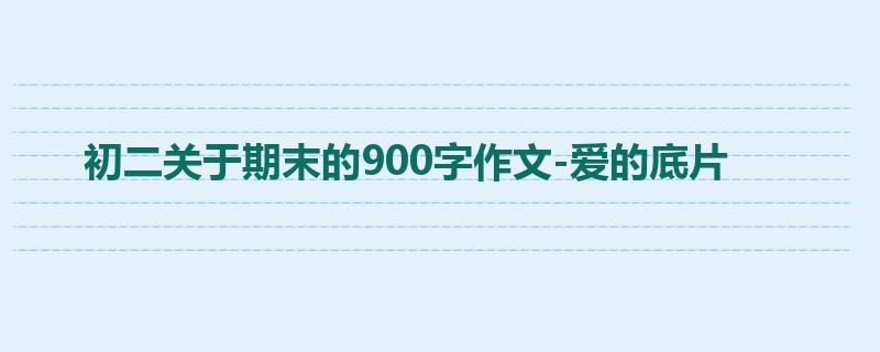 初二关于期末的900字作文-爱的底片