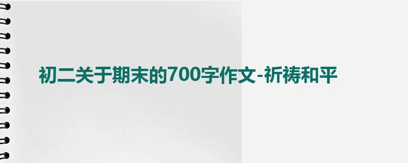 初二关于期末的700字作文-祈祷和平