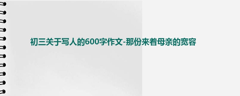 初三关于写人的600字作文-那份来着母亲的宽容