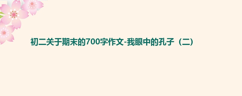 初二关于期末的700字作文-我眼中的孔子(二)