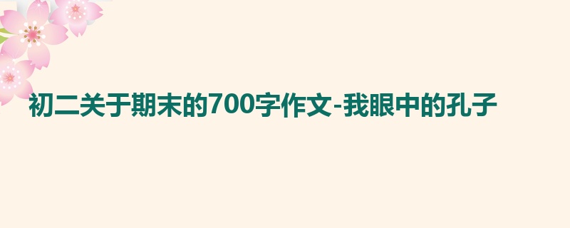 初二关于期末的700字作文-我眼中的孔子