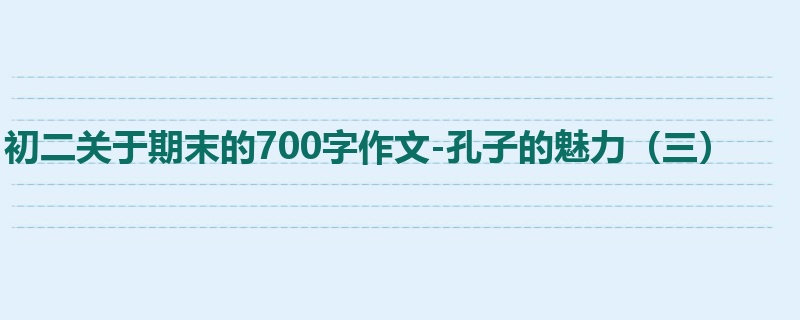 初二关于期末的700字作文-孔子的魅力(三)
