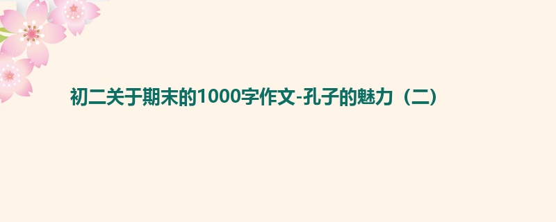 初二关于期末的1000字作文-孔子的魅力(二)