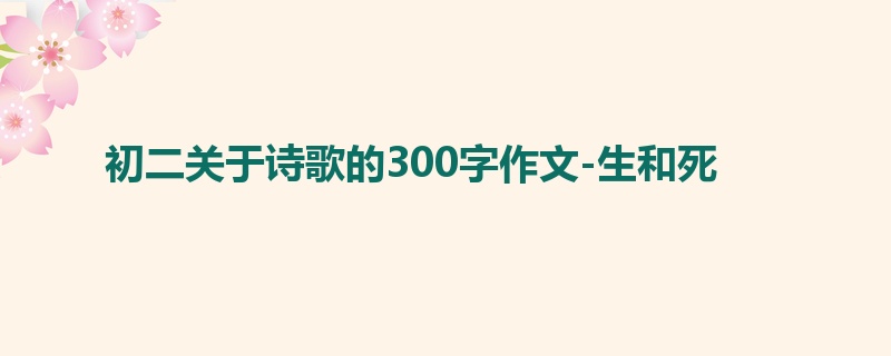 初二关于诗歌的300字作文-生和死