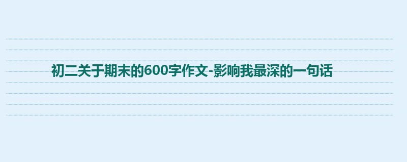 初二关于期末的600字作文-影响我最深的一句话