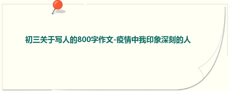 初三关于写人的800字作文-疫情中我印象深刻的人