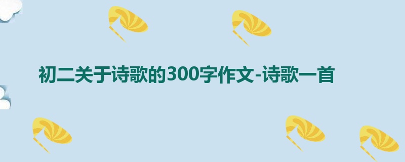 初二关于诗歌的300字作文-诗歌一首