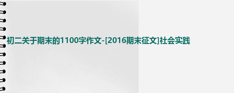 初二关于期末的1100字作文-[2016期末征文]社会实践