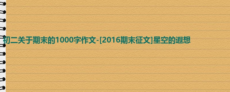 初二关于期末的1000字作文-[2016期末征文]星空的遐想