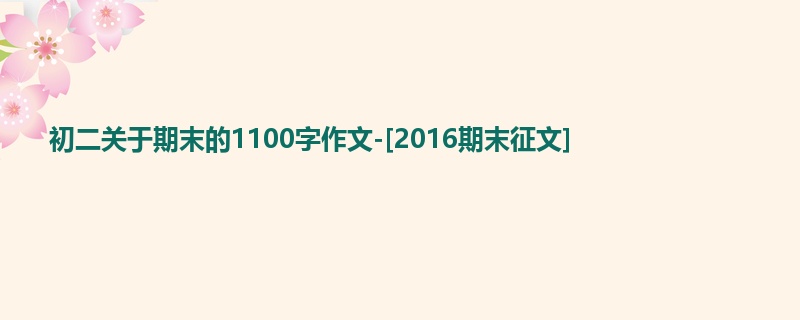 初二关于期末的1100字作文-[2016期末征文]  