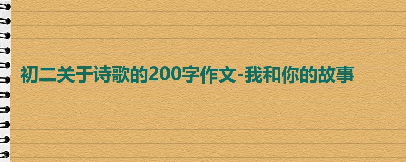 初二关于诗歌的200字作文-我和你的故事