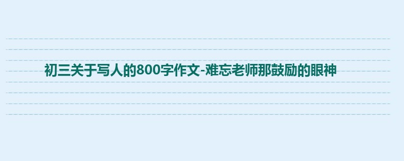 初三关于写人的800字作文-难忘老师那鼓励的眼神