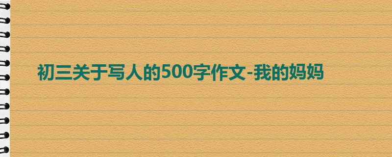 初三关于写人的500字作文-我的妈妈