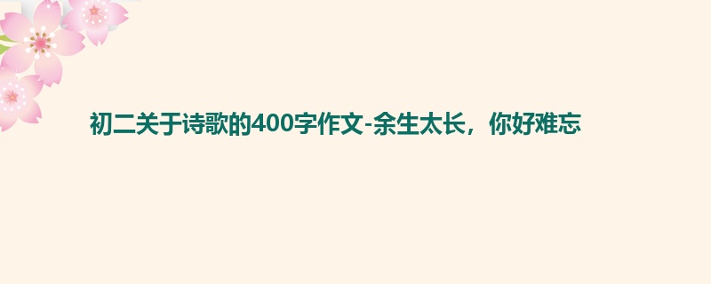 初二关于诗歌的400字作文-余生太长,你好难忘