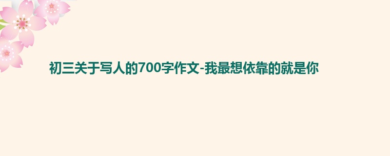 初三关于写人的700字作文-我最想依靠的就是你
