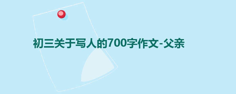 初三关于写人的700字作文-父亲