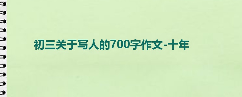 初三关于写人的700字作文-十年