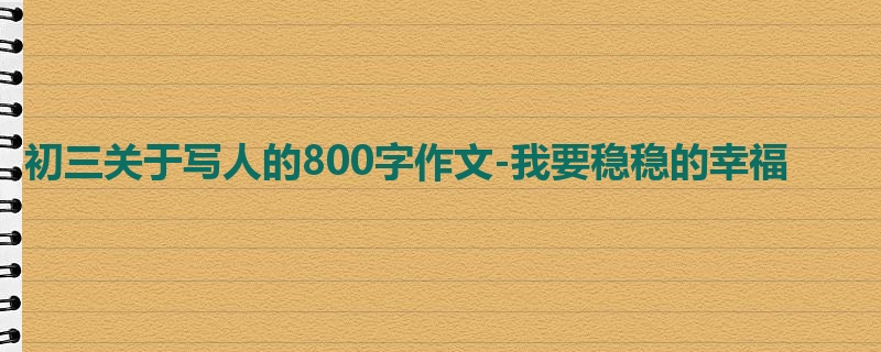 初三关于写人的800字作文-我要稳稳的幸福