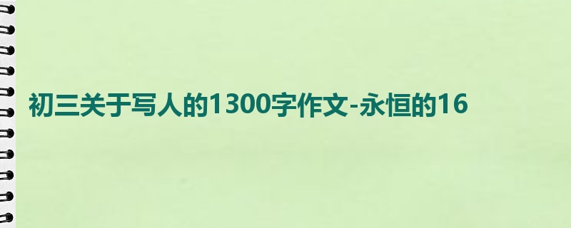 初三关于写人的1300字作文-永恒的16