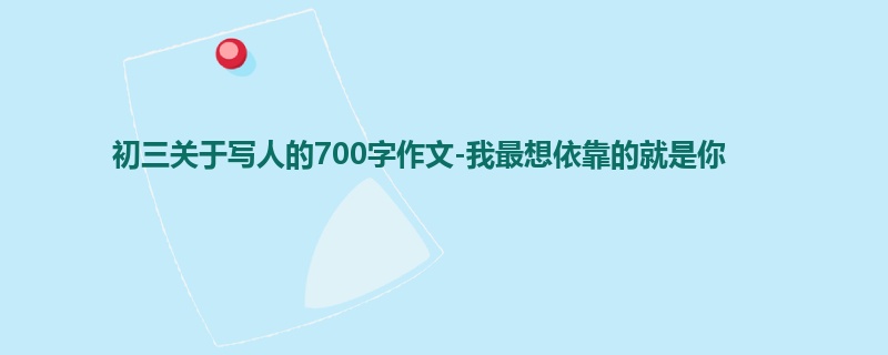 初三关于写人的700字作文-我最想依靠的就是你