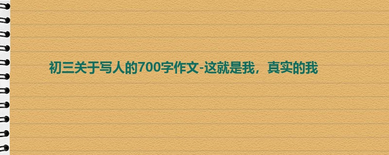 初三关于写人的700字作文-这就是我,真实的我